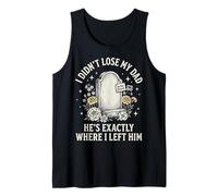 I Didn't Lose My Dad He's Exactly Where I Left Him Tank Top