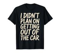 I Didn't Plan On Getting Out of The Car Parked Driver - T-Shirt