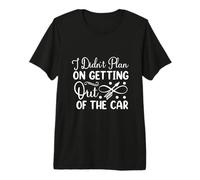 I Didn't Plan On Getting Out of The Car Premium T-Shirt