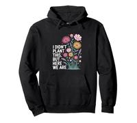 I Didn't Plant This But Here We Are Floral Quote Pullover Hoodie