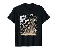 I Didn't Plant This But Here We are Floral Quote T-Shirt