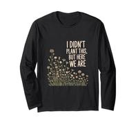 I Didn't Plant This But Here We are Flower Garden Long Sleeve T-Shirt