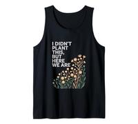 I Didn't Plant This But Here We are Flower Garden Tank Top