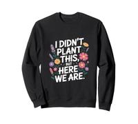 I Didn't Plant This But Here We Are Wildflower Sweatshirt