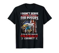 I Didn't Serve This Country For Pussies To Tell Me That I T-Shirt