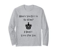 I Didn't Vote for You How Did You Get to Be King Long Sleeve T-Shirt