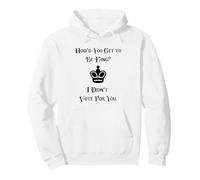 I Didn't Vote For You How Did You Get To Be King Pullover Hoodie