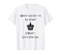 I Didn't Vote for You How Did You Get to Be King T-Shirt