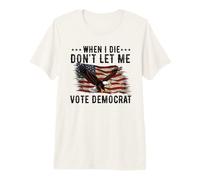 I Die Don't Let Me Vote Democrat Republican Conservative Premium T-Shirt