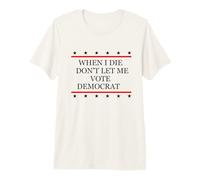 I Die Don't Let Me Vote Democrat Republican Conservative Premium T-Shirt