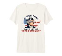 I Die Don't Let Me Vote Democrat Republican Conservative Premium T-Shirt