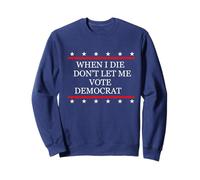 I Die Don't Let Me Vote Democrat Republican Conservative Sweatshirt