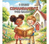 I dieci comandamenti per bambini: Dieci regole d’amore da Dio, raccontate attraverso storie e parole semplici per i più piccoli