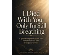 I Died With You-Only I’m Still Breathing: A guided companion for the first unbearable weeks after losing your spouse.