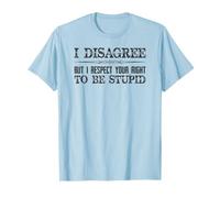 I Disagree But I Respect Your Right To Be Stupid Funny Quote T-Shirt