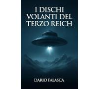 I Dischi Volanti del Terzo Reich: La storia segreta della tecnologia UFO e delle armi rivoluzionarie naziste che la versione uﬃciale ha nascosto