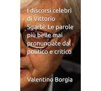 I discorsi celebri di Vittorio Sgarbi: Le parole più belle mai pronunciate dal politico e critico (Libri satirici: i discorsi celebri di personaggi politici e celebrità)