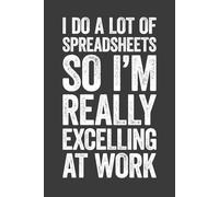 I Do A Lot Of Spreadsheets So I'm Really Excelling At Work: 6 x 9 Blank Lined Notebook Journal - Funny Saying Sarcastic Work Gag Gift for Office Coworkers, Employees, Adults, Boss