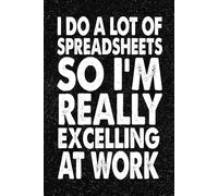 I Do A Lot Of Spreadsheets So I'm Really Excelling At Work: 6x9 Office Journal Notebook - 100+ Blank Lined Pages with Sarcastic Quotes Sayings | Funny Gag Gift for Coworkers, Boss, or Employees