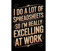 I Do A Lot Of Spreadsheets So I'm Really Excelling At Work: Funny Notebook for Coworkers - Journal for Employees, Friends, Adults - Sarcastic Ideas for Work, Office | 120 Lined Pages, 6x9 Inches