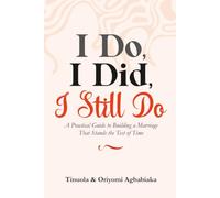 I DO, I DID, I STILL DO: A Practical Guide to Building a Marriage That Stands the Test of Time