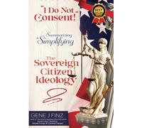 I Do Not Consent!: Summarizing and Simplifying The SOVEREIGN CITIZEN IDEOLOGY