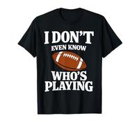 I Do Not Even Know Who is Playing Funny Football T-Shirt