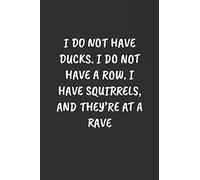 I DO NOT HAVE DUCKS. I DO NOT HAVE A ROW. I HAVE SQUIRRELS, AND THEY'RE AT A RAVE: Sarcastic Humor Blank Lined Journal - Funny Black Cover Gift Notebook