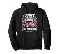 I Do Not Have The Energy To Pretend Like You Today Sarcastic Pullover Hoodie