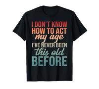 I Do Not Know How to Act My Age I Have Never Been This Old T-Shirt
