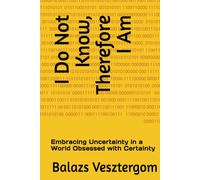 I Do Not Know, Therefore I Am: Embracing Uncertainty in a World Obsessed with Certainty