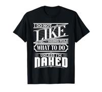 I do Not Like to be Told What to do. Unless I'm Naked T-Shirt