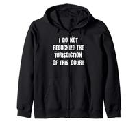 I do not recognize the jurisdiction of this court Zip Hoodie