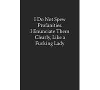 I Do Not Spew Profanities. I Enunciate Them Clearly, like a Fucking Lady: Blank Funny Lined Journal - Black Sarcastic Notebook