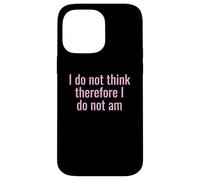 I Do Not Think Therefore I Do Not Am Funny Sarcastic Humor Case for iPhone 14 Pro Max