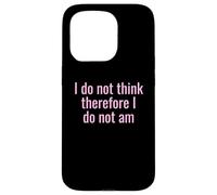 I Do Not Think Therefore I Do Not Am Funny Sarcastic Humor Case for iPhone 15 Pro