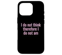I Do Not Think Therefore I Do Not Am Funny Sarcastic Humor Case for iPhone 16 Pro