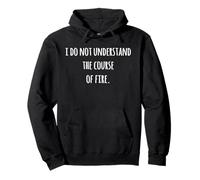 I Do Not Understand The Course Of Fire Funny Saying Pullover Hoodie