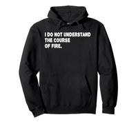 I Do Not Understand The Course Of Fire Funny Saying Pullover Hoodie