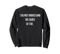 I Do Not Understand The Course Of Fire Funny Saying Sweatshirt
