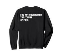 I Do Not Understand The Course Of Fire Funny Saying Sweatshirt