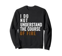 I Do Not Understand The Course of Fire (ON Back) Sweatshirt