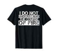 I Do Not Understand The Course of Fire (ON Back) T-Shirt