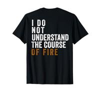 I Do Not Understand The Course of Fire (ON Back) T-Shirt