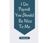 I Do Payroll You Should Be Nice To Me Notebook: Funny Office Notebook - Funny Gag Gift Notebook Journal For Co-workers, Friends and Family - 120 Pages 6 x 9 Inches Payroll Lined Notebook