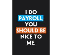 I Do Payroll, You Should Be Nice To Me: Notebook with Funny Saying To Write In for Co-workers, Friends, New Job, Parents, Christmas ( 6"x9", 100 pages)