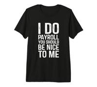 I Do Payroll You Should Be Nice to Me Premium T-Shirt