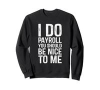 I Do Payroll You Should Be Nice To Me Sweatshirt