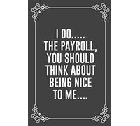 I DO..... THE PAYROLL, YOU SHOULD THINK ABOUT BEING NICE TO ME....: : Funny Sarcastic Office Gag Gifts For Coworkers Birthday, Christmas Holiday Gift, ... rule paper 6" X 9" 119 pages Diary Journal.