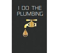 I DO THE PLUMBING: Daily and weekly planner , Plumber Notebook, Journal , planner Or Diary To Write In - Novelty Gift Ideas For Plumber & Coworkers.